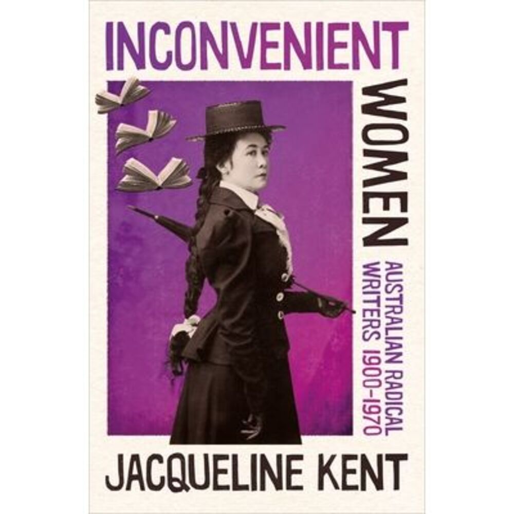 Inconvenient Women: Australian radical writers 1900-1970 -- Jacqueline Kent
